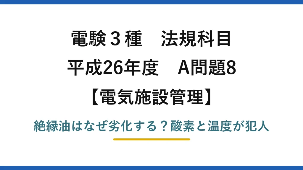 電験3種 法規科目 電気施設管理 平成26年度 A問題8 絶縁油はなぜ劣化する？酸素と温度が犯人