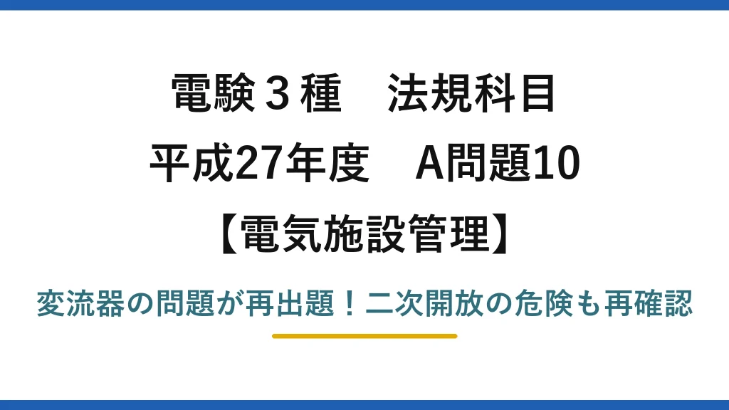 電験3種 法規科目 電気施設管理 平成27年度 A問題10 変流器の問題が再出題！二次開放の危険も再確認