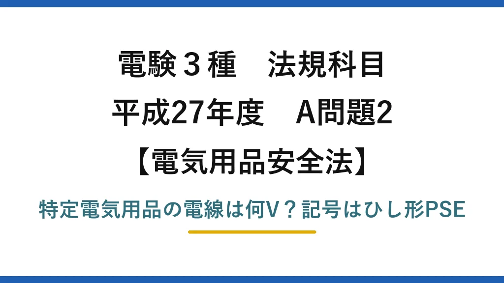 電験3種 法規科目 電気用品安全法 平成27年度 A問題2 特定電気用品の電線は何V？記号はひし形PSE