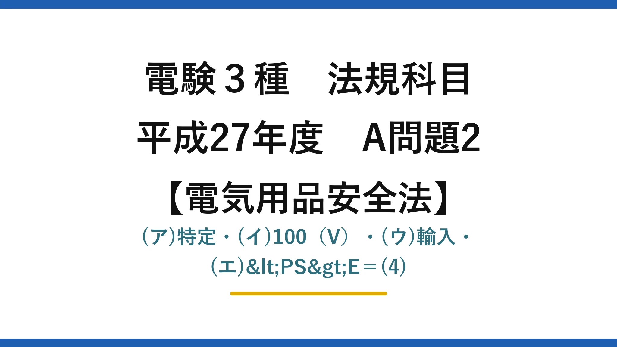 電験3種 法規科目【電気用品安全法】平成27年度 A問題2 (ア)特定・(イ)100（V）・(ウ)輸入・(エ)<PS>E＝(4)