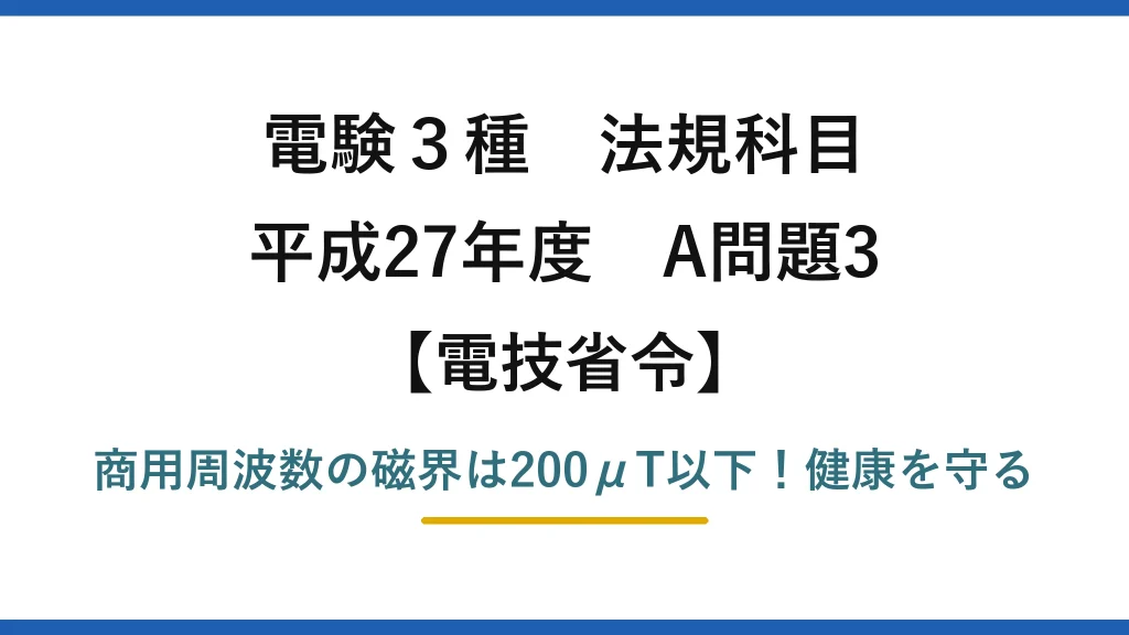 電験3種 法規科目 電技省令 平成27年度 A問題3 商用周波数の磁界は200μT以下！健康を守る