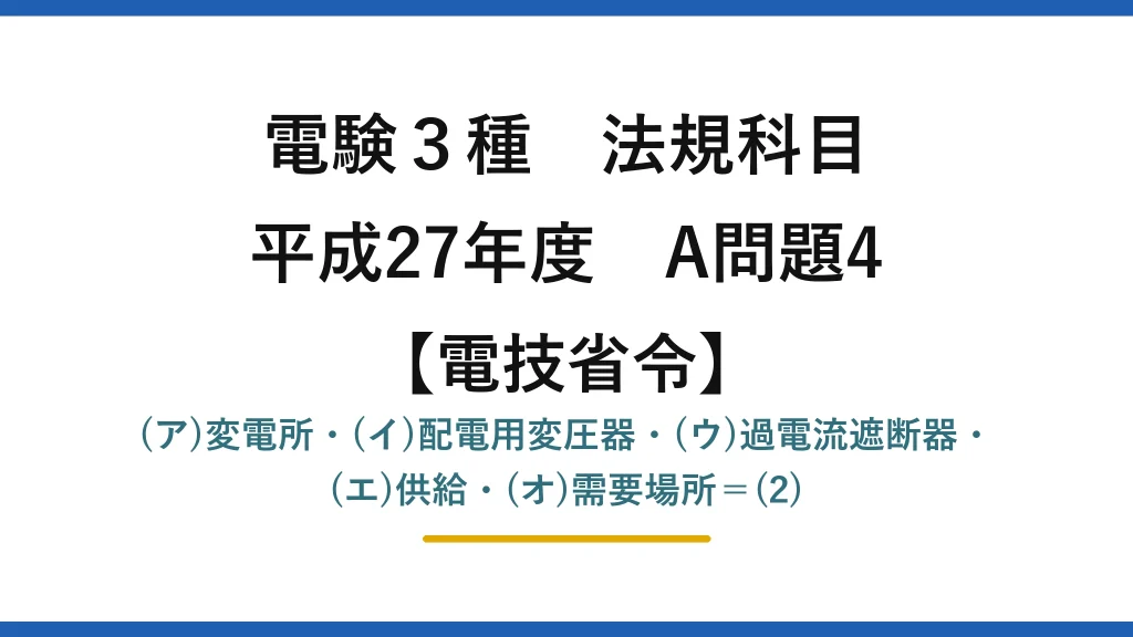 電験3種 法規科目【電技省令】平成27年度 A問題4 (ア)変電所・(イ)配電用変圧器・(ウ)過電流遮断器・(エ)供給・(オ)需要場所＝(2)
