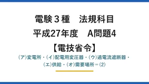 電験3種 法規科目【電技省令】平成27年度 A問題4 (ア)変電所・(イ)配電用変圧器・(ウ)過電流遮断器・(エ)供給・(オ)需要場所＝(2)