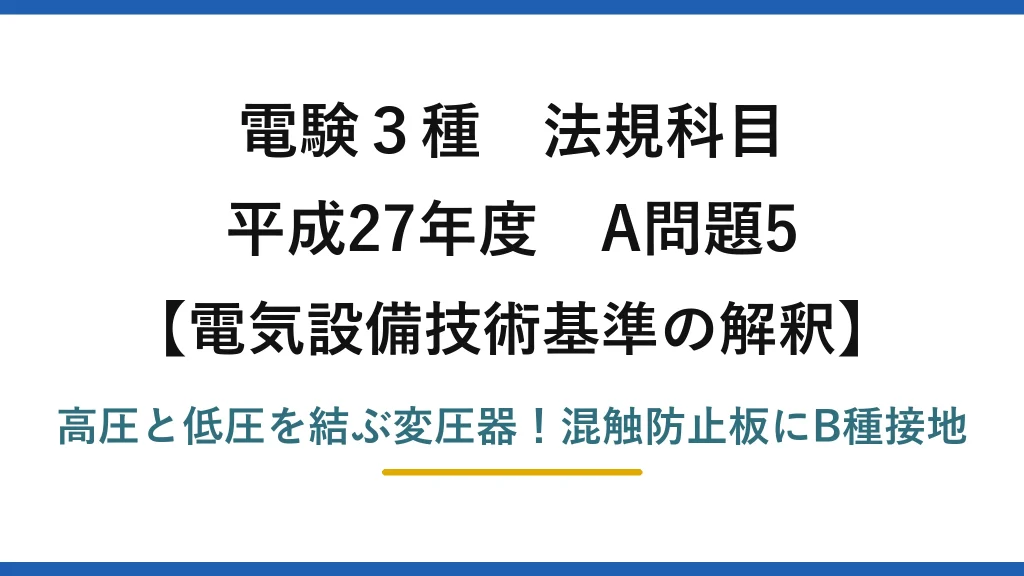 電験3種 法規科目 電気設備技術基準の解釈 平成27年度 A問題5 高圧と低圧を結ぶ変圧器！混触防止板にB種接地