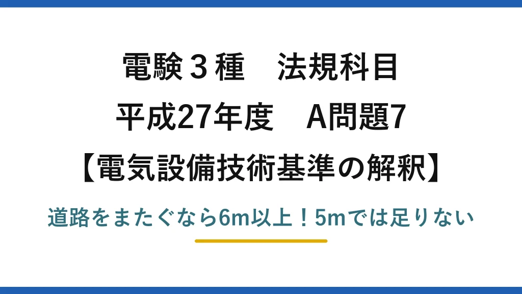 電験3種 法規科目 電気設備技術基準の解釈 平成27年度 A問題7 道路をまたぐなら6m以上！5mでは足りない