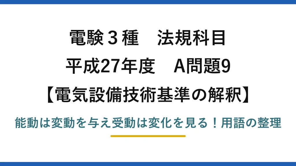 電験3種 法規科目 電気設備技術基準の解釈 平成27年度 A問題9 能動は変動を与え受動は変化を見る！用語の整理