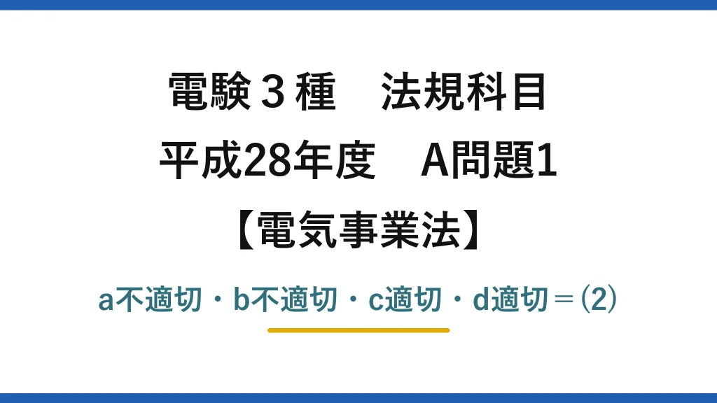 電験3種 法規科目【電気事業法】平成28年度 A問題1 a不適切・b不適切・c適切・d適切＝(2)
