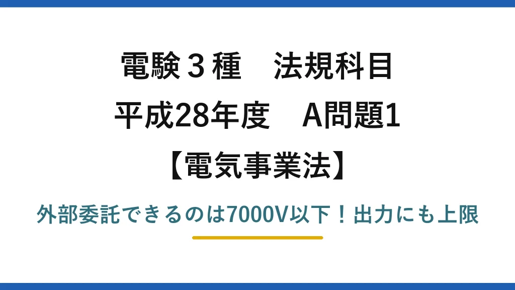 電験3種 法規科目 電気事業法 平成28年度 A問題1 外部委託できるのは7000V以下！出力にも上限