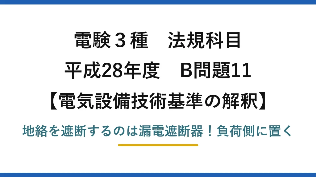 電験3種 法規科目 電気設備技術基準の解釈 平成28年度 B問題11 地絡を遮断するのは漏電遮断器！負荷側に置く