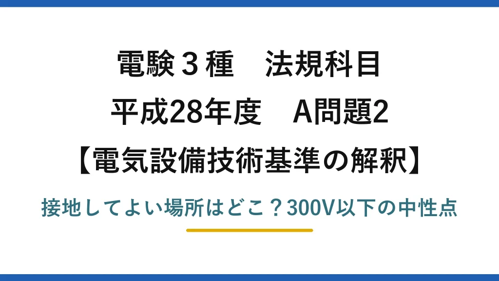 電験3種 法規科目 電気設備技術基準の解釈 平成28年度 A問題2 接地してよい場所はどこ？300V以下の中性点