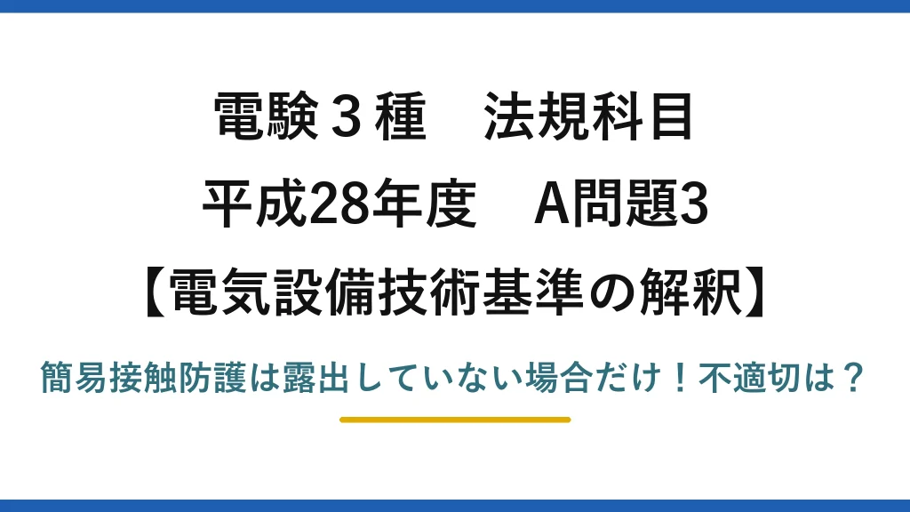 電験3種 法規科目 電気設備技術基準の解釈 平成28年度 A問題3 簡易接触防護は露出していない場合だけ！不適切は？