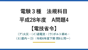 電験3種 法規科目【電技省令】平成28年度 A問題4 (ア)火災・(イ)過電流・(ウ)ボルト締め・(エ)屋内＝(3)（令和6年度下期 問8と同一）