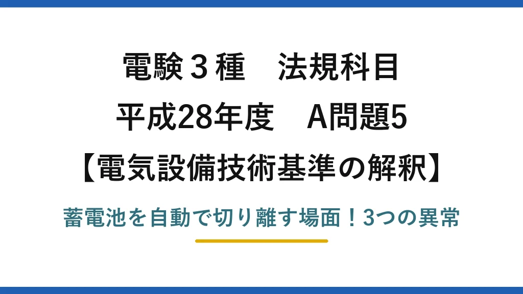 電験3種 法規科目 電気設備技術基準の解釈 平成28年度 A問題5 蓄電池を自動で切り離す場面！3つの異常