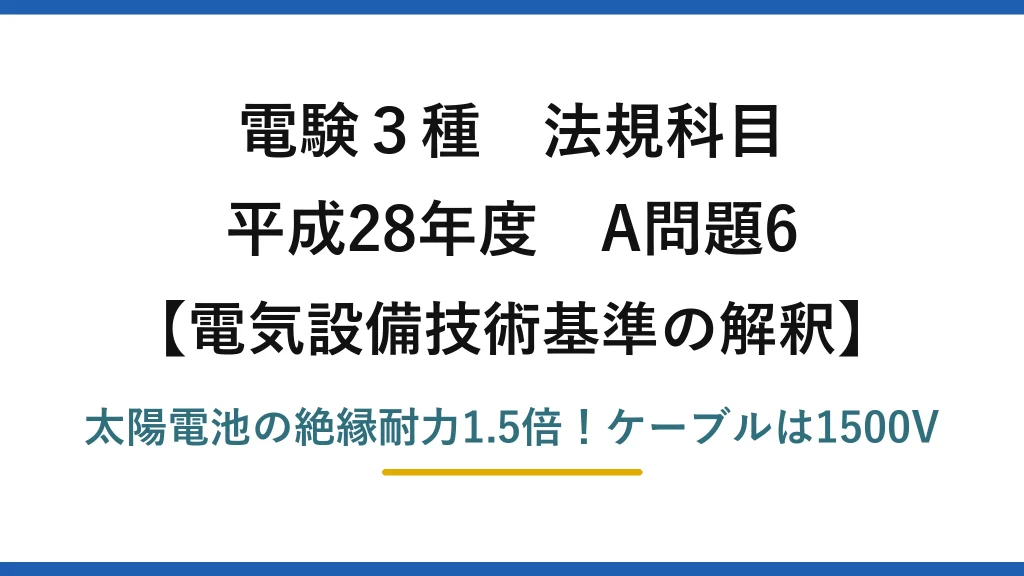 電験3種 法規科目 電気設備技術基準の解釈 平成28年度 A問題6 太陽電池の絶縁耐力1.5倍！ケーブルは1500V