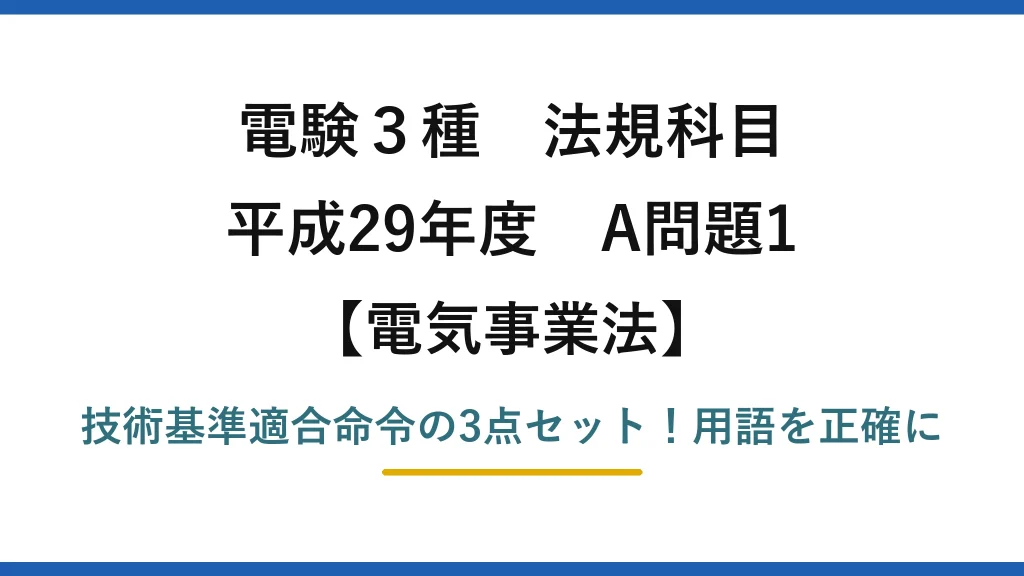 電験3種 法規科目 電気事業法 平成29年度 A問題1 技術基準適合命令の3点セット！用語を正確に