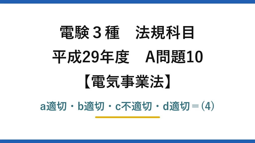 電験3種 法規科目【電気事業法】平成29年度 A問題10 a適切・b適切・c不適切・d適切＝(4)