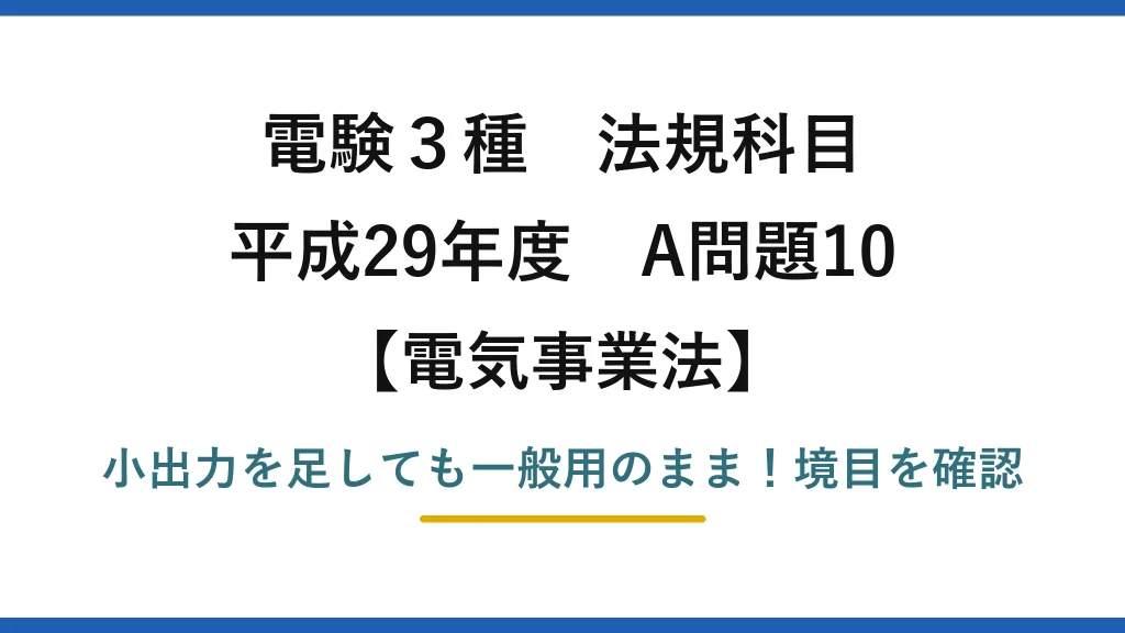 電験3種 法規科目 電気事業法 平成29年度 A問題10 小出力を足しても一般用のまま！境目を確認