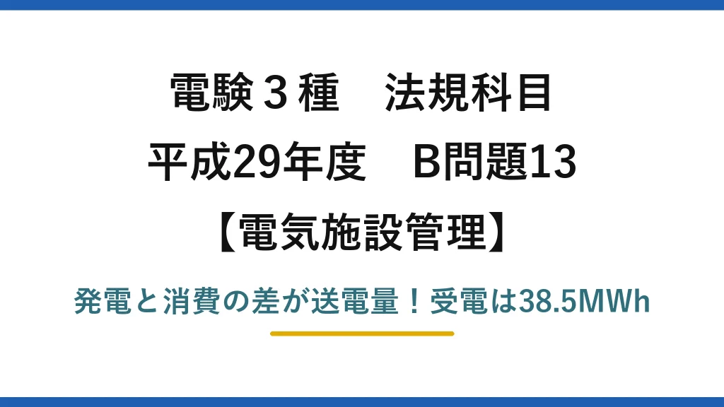 電験3種 法規科目 電気施設管理 平成29年度 B問題13 発電と消費の差が送電量！受電は38.5MWh