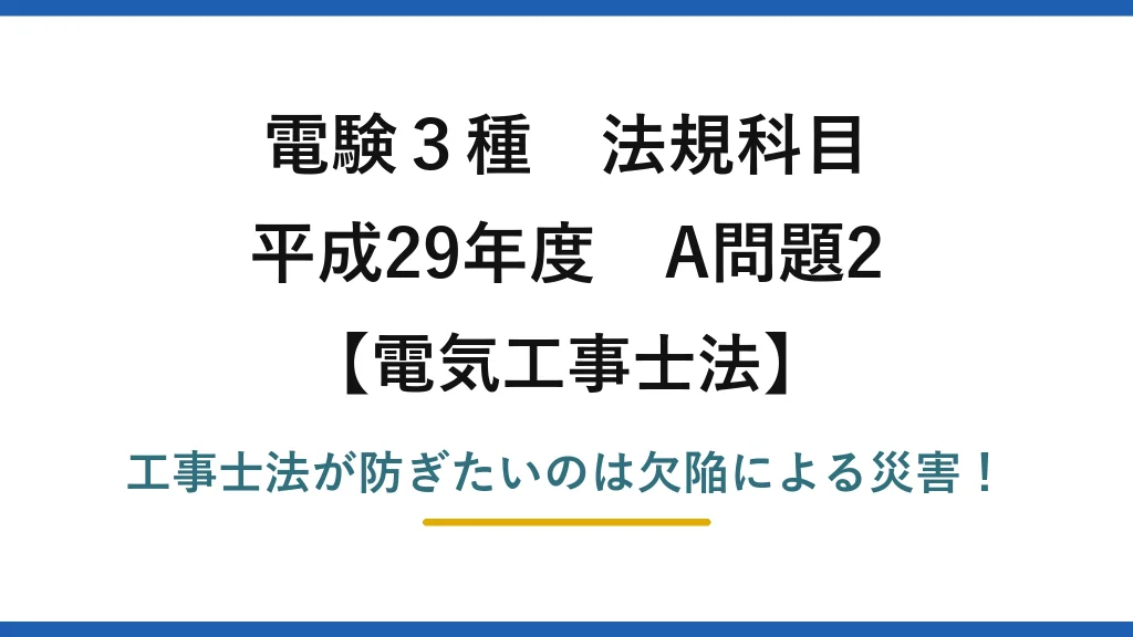 電験3種 法規科目 電気工事士法 平成29年度 A問題2 工事士法が防ぎたいのは欠陥による災害！
