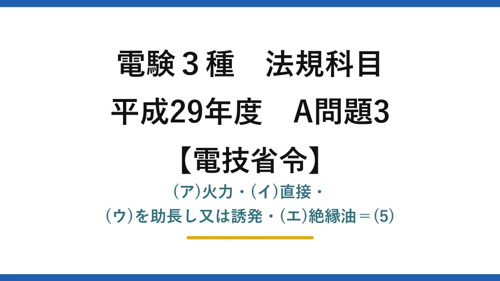 電験3種 法規科目【電技省令】平成29年度 A問題3 (ア)火力・(イ)直接・(ウ)を助長し又は誘発・(エ)絶縁油＝(5)
