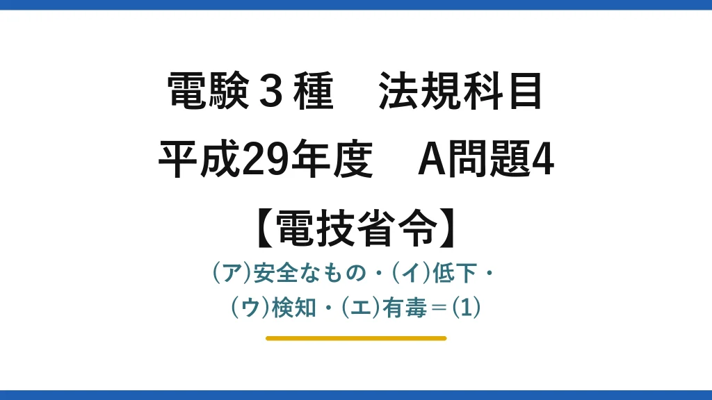 電験3種 法規科目【電技省令】平成29年度 A問題4 (ア)安全なもの・(イ)低下・(ウ)検知・(エ)有毒＝(1)