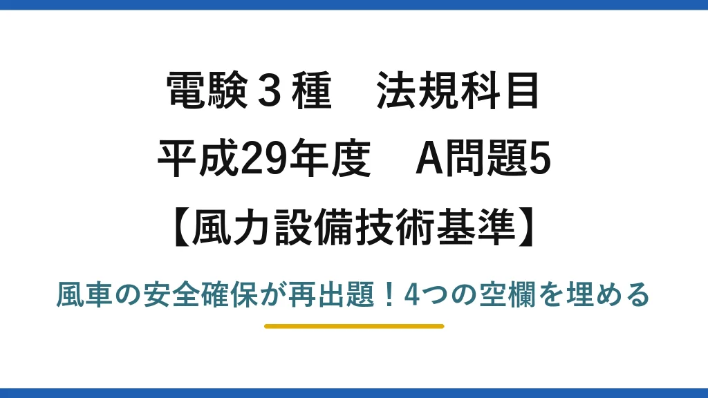 電験3種 法規科目 風力設備技術基準 平成29年度 A問題5 風車の安全確保が再出題！4つの空欄を埋める