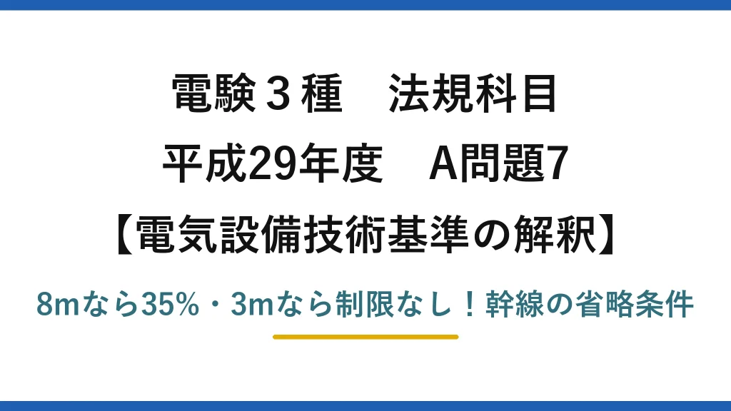 電験3種 法規科目 電気設備技術基準の解釈 平成29年度 A問題7 8mなら35%・3mなら制限なし！幹線の省略条件