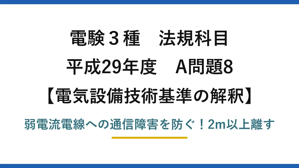電験3種 法規科目 電気設備技術基準の解釈 平成29年度 A問題8 弱電流電線への通信障害を防ぐ！2m以上離す