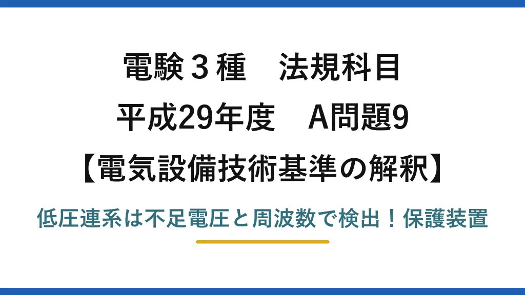 電験3種 法規科目 電気設備技術基準の解釈 平成29年度 A問題9 低圧連系は不足電圧と周波数で検出！保護装置