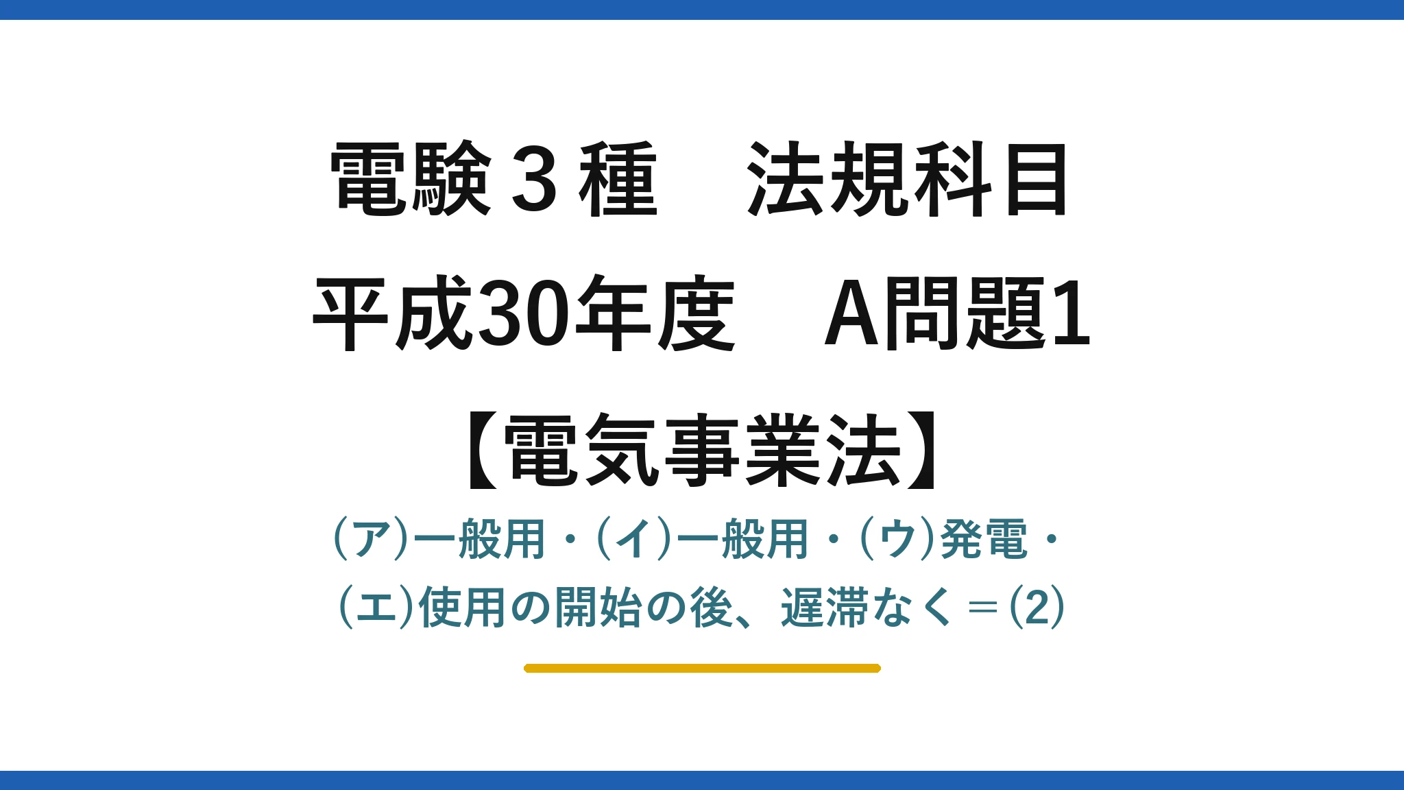 電験3種 法規科目【電気事業法】平成30年度 A問題1 (ア)一般用・(イ)一般用・(ウ)発電・(エ)使用の開始の後、遅滞なく=(2)