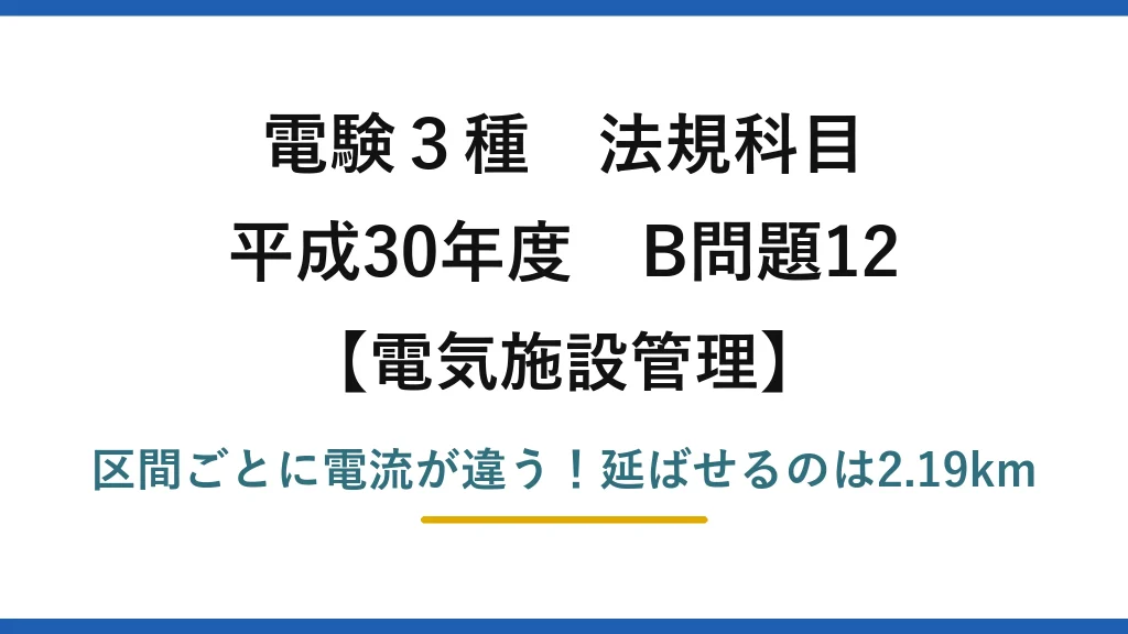電験3種 法規科目 電気施設管理 平成30年度 B問題12 区間ごとに電流が違う！延ばせるのは2.19km