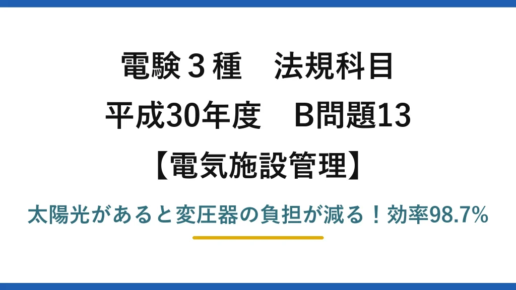 電験3種 法規科目 電気施設管理 平成30年度 B問題13 太陽光があると変圧器の負担が減る！効率98.7%