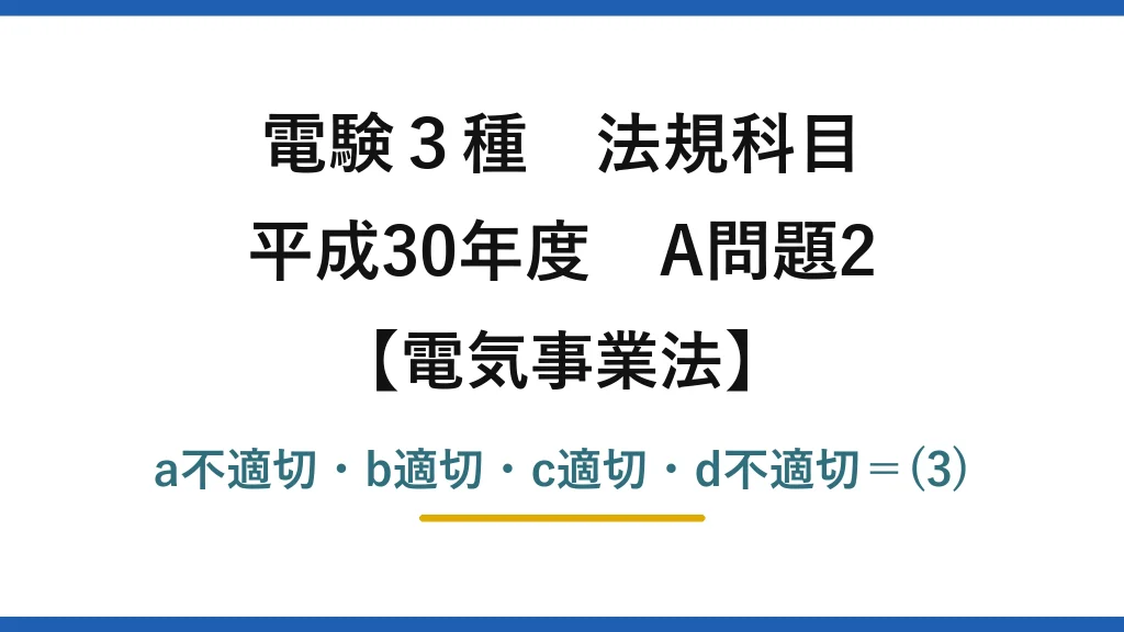 電験3種 法規科目【電気事業法】平成30年度 A問題2 a不適切・b適切・c適切・d不適切＝(3)