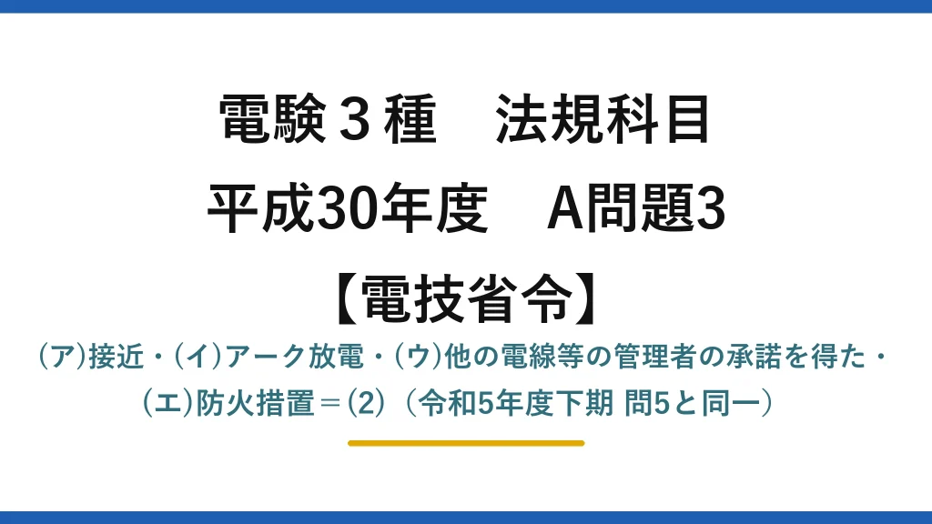 電験3種 法規科目【電技省令】平成30年度 A問題3 (ア)接近・(イ)アーク放電・(ウ)他の電線等の管理者の承諾を得た・(エ)防火措置＝(2)（令和5年度下期 問5と同一）
