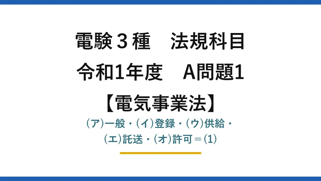 電験3種 法規科目【電気事業法】令和1年度 A問題1 (ア)一般・(イ)登録・(ウ)供給・(エ)託送・(オ)許可＝(1)