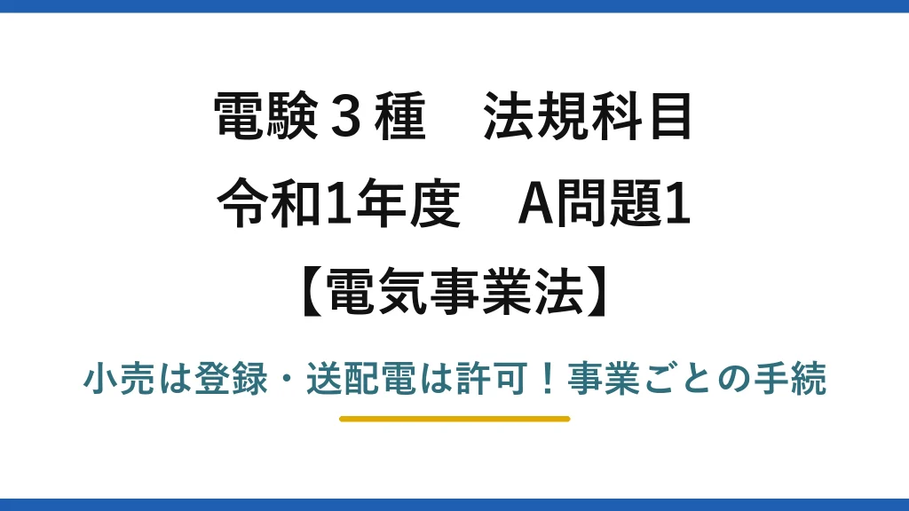電験3種 法規科目 電気事業法 令和1年度 A問題1 小売は登録・送配電は許可！事業ごとの手続