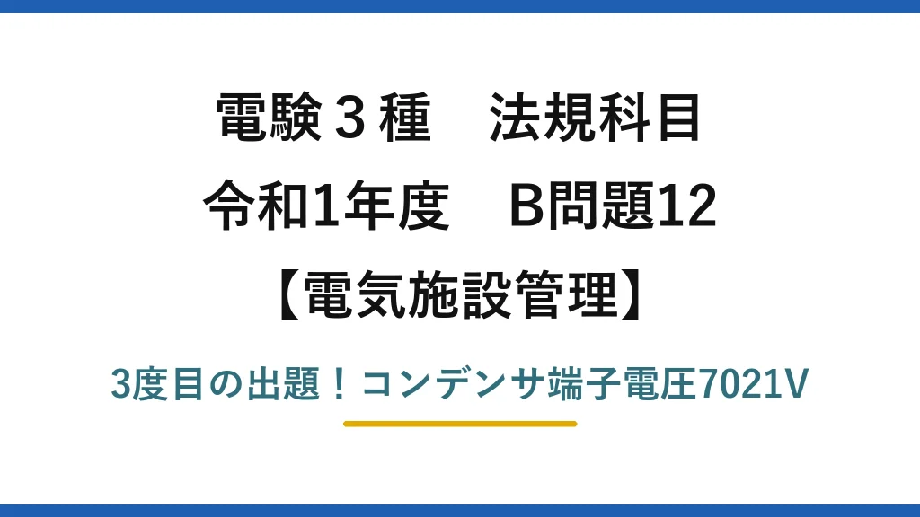 電験3種 法規科目 電気施設管理 令和1年度 B問題12 3度目の出題！コンデンサ端子電圧7021V
