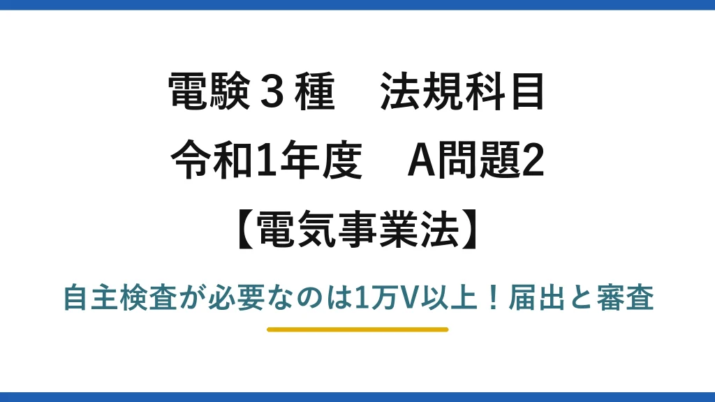 電験3種 法規科目 電気事業法 令和1年度 A問題2 自主検査が必要なのは1万V以上！届出と審査
