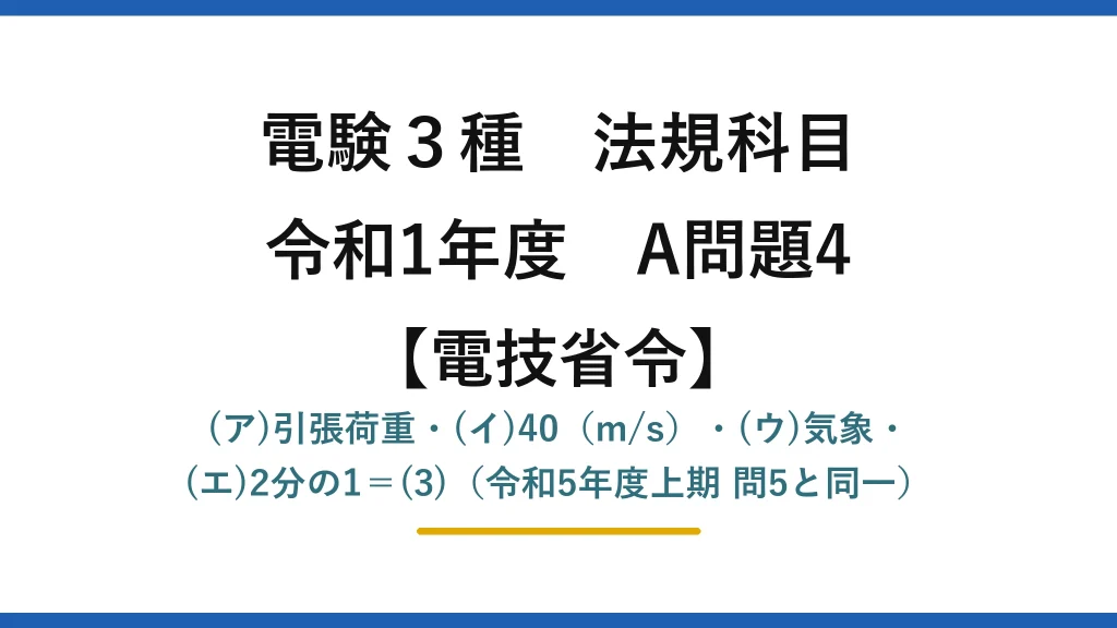 電験3種 法規科目【電技省令】令和1年度 A問題4 (ア)引張荷重・(イ)40（m/s）・(ウ)気象・(エ)2分の1＝(3)（令和5年度上期 問5と同一）
