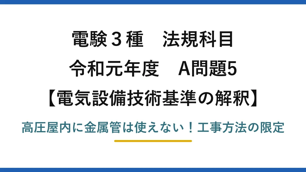 電験3種 法規科目 電気設備技術基準の解釈 令和元年度 A問題5 高圧屋内に金属管は使えない！工事方法の限定