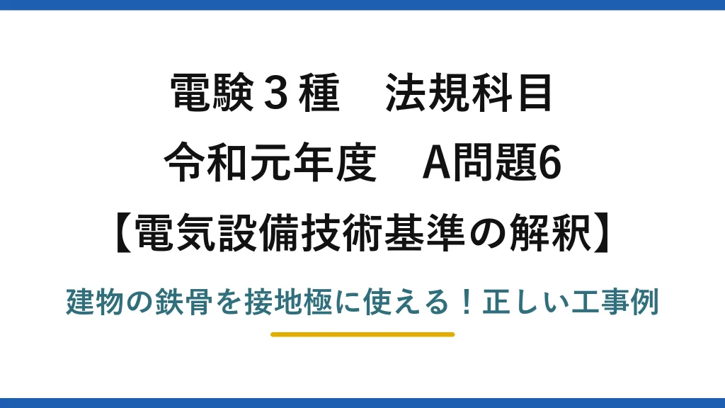 電験3種 法規科目 電気設備技術基準の解釈 令和元年度 A問題6 建物の鉄骨を接地極に使える！正しい工事例