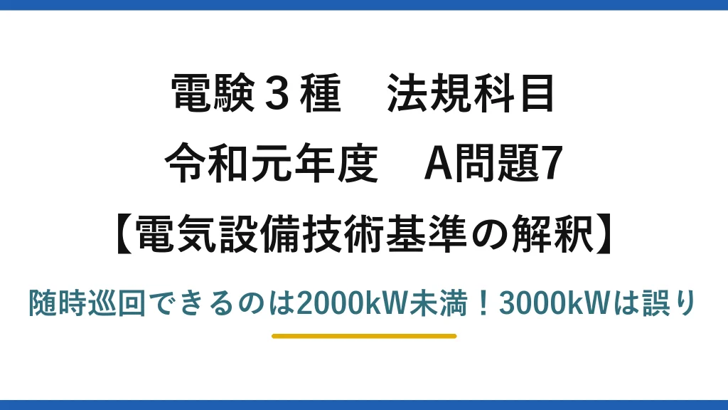 電験3種 法規科目 電気設備技術基準の解釈 令和元年度 A問題7 随時巡回できるのは2000kW未満！3000kWは誤り