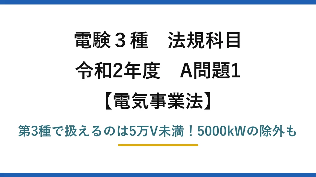 電験3種 法規科目 電気事業法 令和2年度 A問題1 第3種で扱えるのは5万V未満！5000kWの除外も