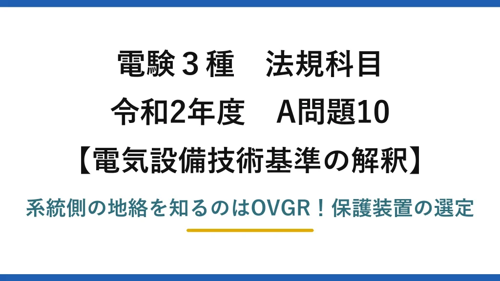 電験3種 法規科目 電気設備技術基準の解釈 令和2年度 A問題10 系統側の地絡を知るのはOVGR！保護装置の選定