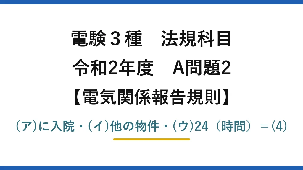 電験3種 法規科目【電気関係報告規則】令和2年度 A問題2 (ア)に入院・(イ)他の物件・(ウ)24（時間）＝(4)