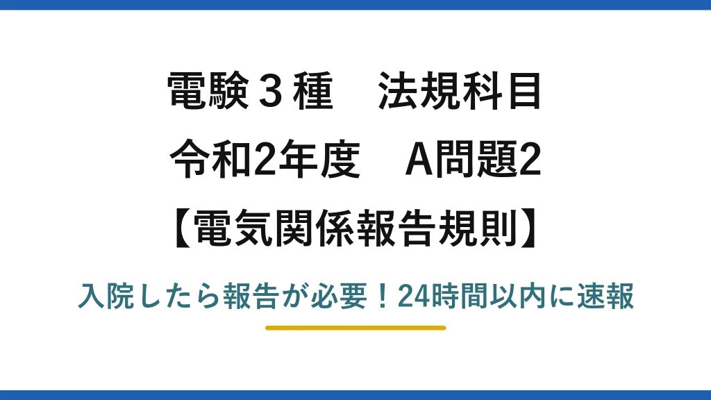 電験3種 法規科目 電気関係報告規則 令和2年度 A問題2 入院したら報告が必要！24時間以内に速報
