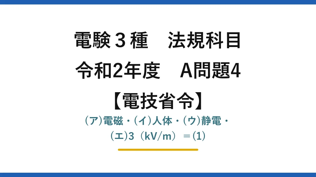 電験3種 法規科目【電技省令】令和2年度 A問題4 (ア)電磁・(イ)人体・(ウ)静電・(エ)3（kV/m）＝(1)