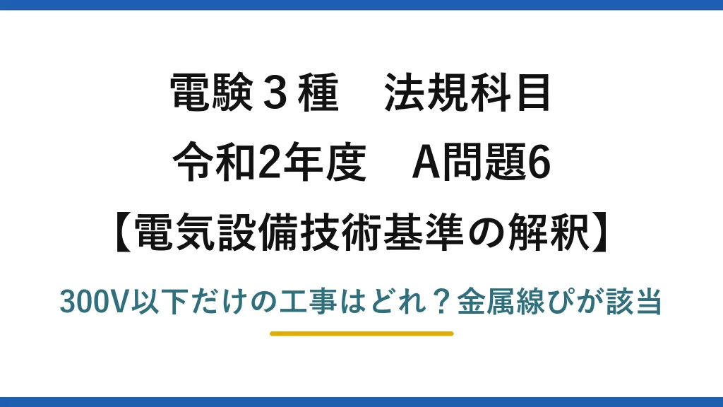 電験3種 法規科目 電気設備技術基準の解釈 令和2年度 A問題6 300V以下だけの工事はどれ？金属線ぴが該当