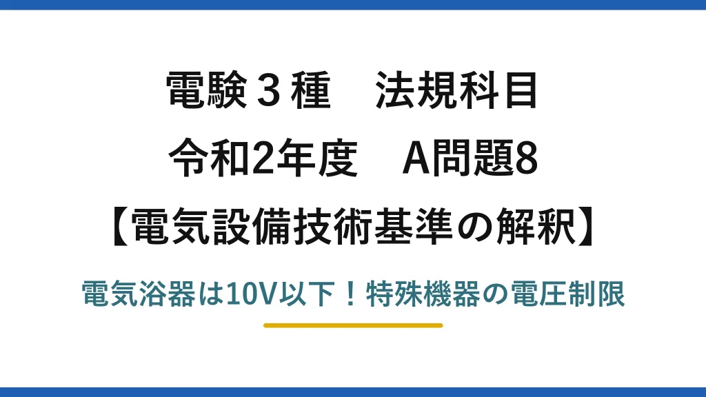 電験3種 法規科目 電気設備技術基準の解釈 令和2年度 A問題8 電気浴器は10V以下！特殊機器の電圧制限