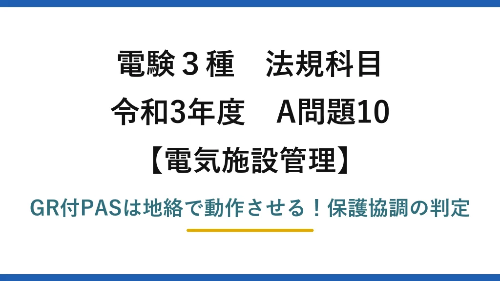 電験3種 法規科目 電気施設管理 令和3年度 A問題10 GR付PASは地絡で動作させる！保護協調の判定